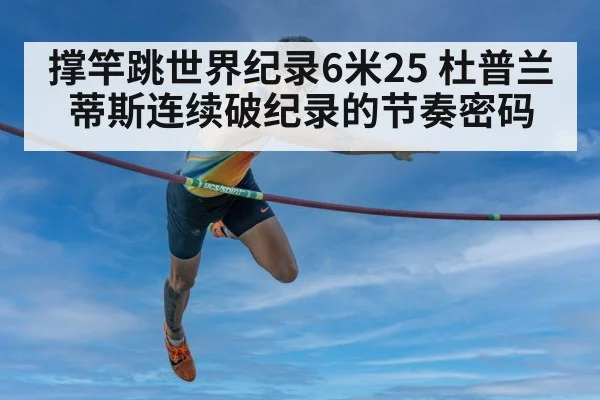 撑竿跳世界纪录6米25 杜普兰蒂斯连续破纪录的节奏密码