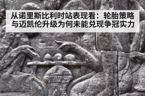 从诺里斯比利时站表现看：轮胎策略与迈凯伦升级为何未能兑现争冠实力