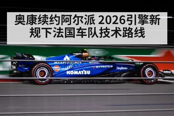 奥康续约阿尔派 2026引擎新规下法国车队技术路线