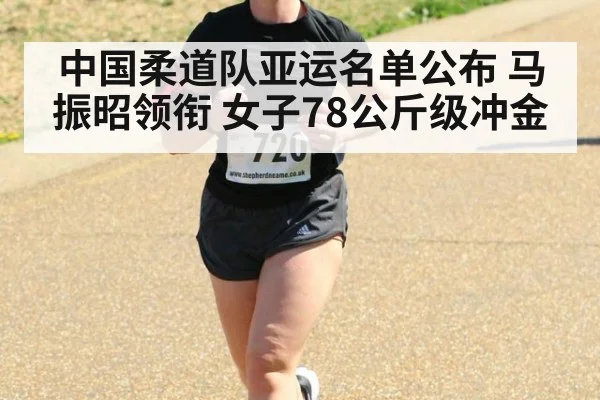 中国柔道队亚运名单公布 马振昭领衔 女子78公斤级冲金