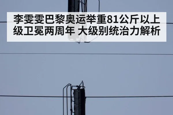 李雯雯巴黎奥运举重81公斤以上级卫冕两周年 大级别统治力解析