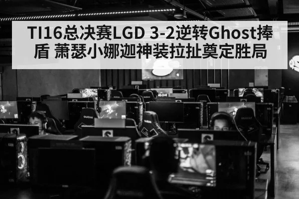 TI16总决赛LGD 3-2逆转Ghost捧盾 萧瑟小娜迦神装拉扯奠定胜局