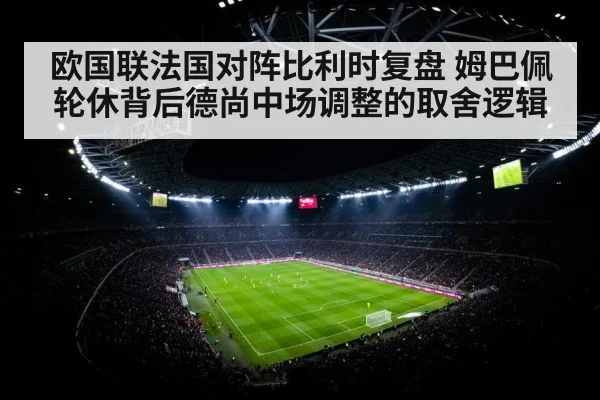 欧国联法国对阵比利时复盘 姆巴佩轮休背后德尚中场调整的取舍逻辑