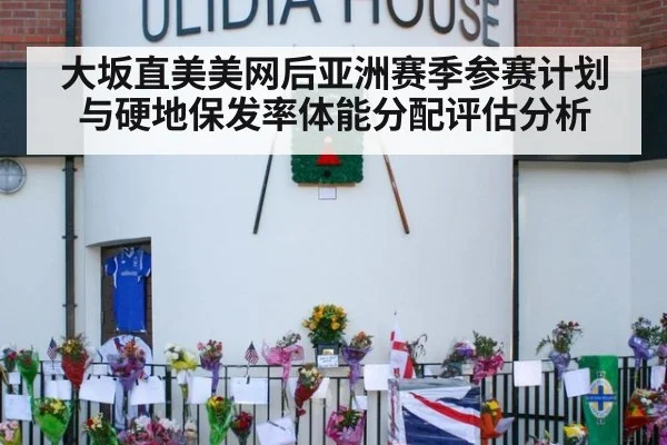 大坂直美美网后亚洲赛季参赛计划与硬地保发率体能分配评估分析