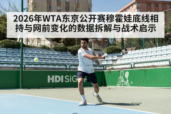 2026年WTA东京公开赛穆霍娃底线相持与网前变化的数据拆解与战术启示