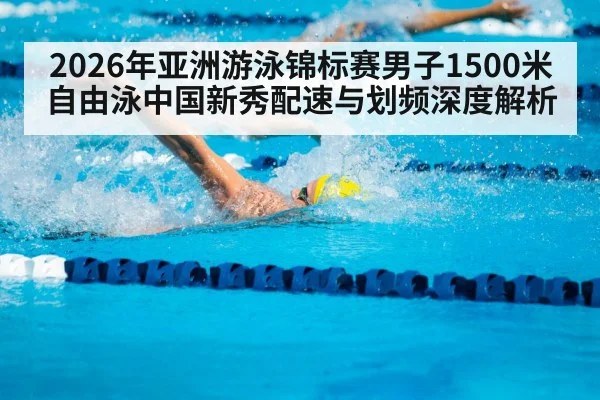 2026年亚洲游泳锦标赛男子1500米自由泳中国新秀配速与划频深度解析