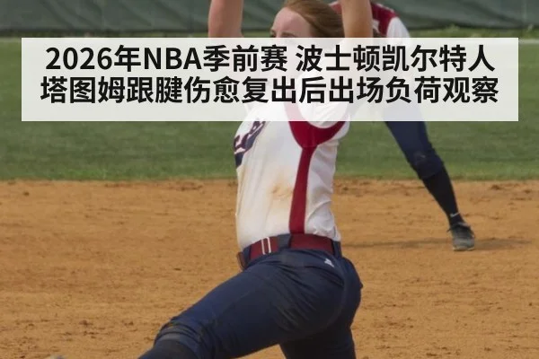 2026年NBA季前赛 波士顿凯尔特人塔图姆跟腱伤愈复出后出场负荷观察